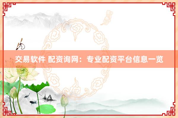 交易软件 配资询网：专业配资平台信息一览