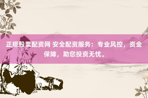 正规股票配资网 安全配资服务：专业风控，资金保障，助您投资无忧。