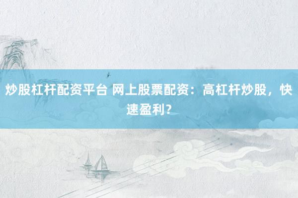 炒股杠杆配资平台 网上股票配资：高杠杆炒股，快速盈利？