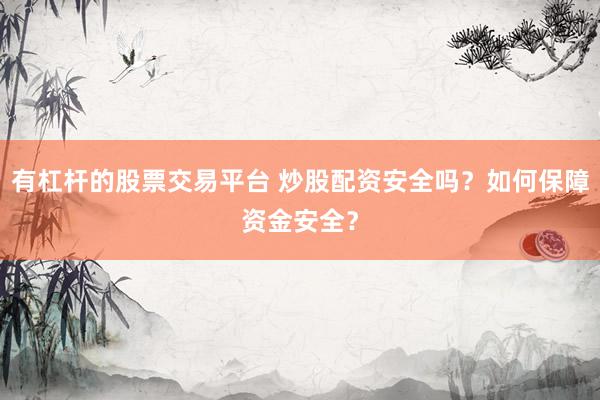 有杠杆的股票交易平台 炒股配资安全吗？如何保障资金安全？