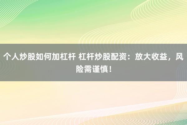 个人炒股如何加杠杆 杠杆炒股配资：放大收益，风险需谨慎！