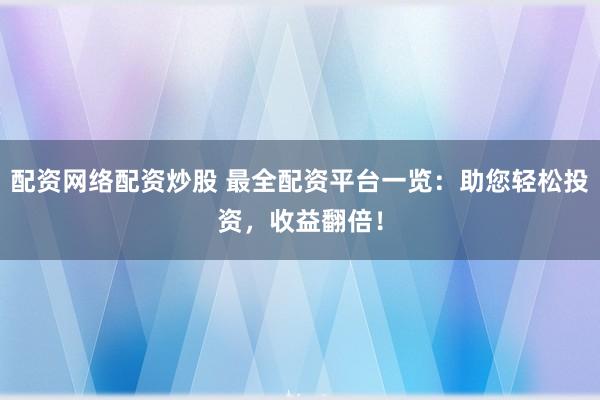配资网络配资炒股 最全配资平台一览：助您轻松投资，收益翻倍！