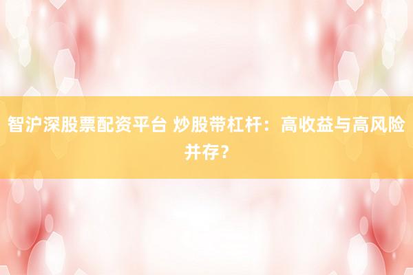 智沪深股票配资平台 炒股带杠杆：高收益与高风险并存？