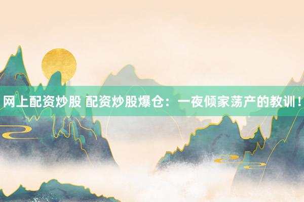 网上配资炒股 配资炒股爆仓：一夜倾家荡产的教训！