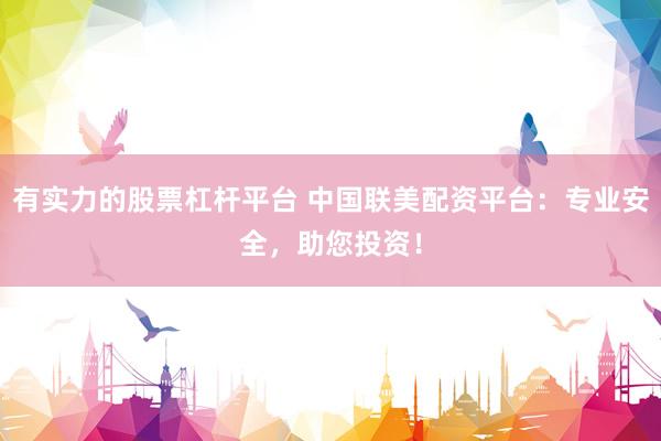 有实力的股票杠杆平台 中国联美配资平台：专业安全，助您投资！