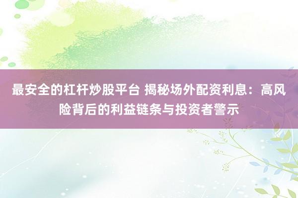 最安全的杠杆炒股平台 揭秘场外配资利息：高风险背后的利益链条与投资者警示