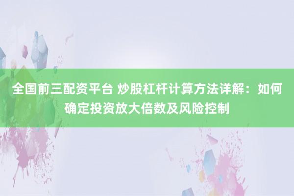 全国前三配资平台 炒股杠杆计算方法详解：如何确定投资放大倍数及风险控制
