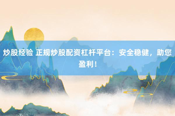 炒股经验 正规炒股配资杠杆平台：安全稳健，助您盈利！