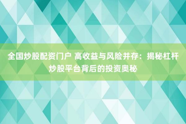 全国炒股配资门户 高收益与风险并存：揭秘杠杆炒股平台背后的投资奥秘