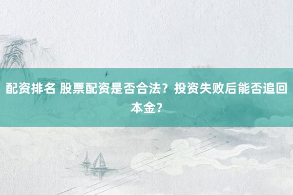 配资排名 股票配资是否合法？投资失败后能否追回本金？