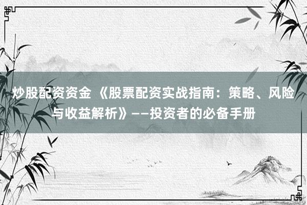 炒股配资资金 《股票配资实战指南：策略、风险与收益解析》——投资者的必备手册
