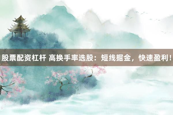 股票配资杠杆 高换手率选股：短线掘金，快速盈利！