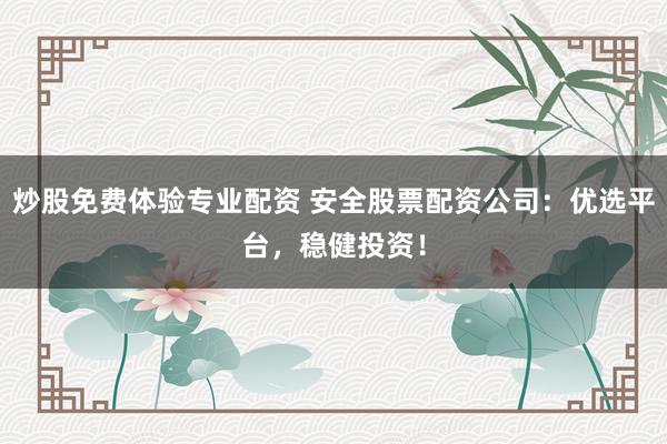 炒股免费体验专业配资 安全股票配资公司：优选平台，稳健投资！