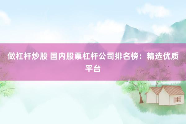 做杠杆炒股 国内股票杠杆公司排名榜：精选优质平台