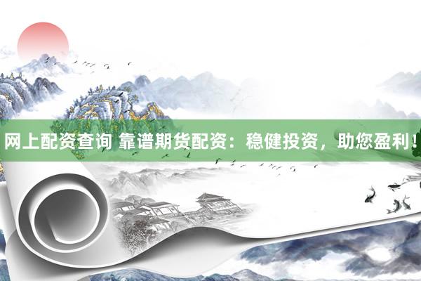网上配资查询 靠谱期货配资：稳健投资，助您盈利！