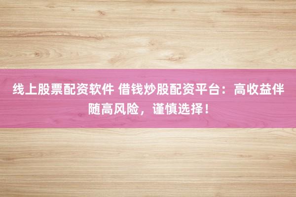 线上股票配资软件 借钱炒股配资平台：高收益伴随高风险，谨慎选择！