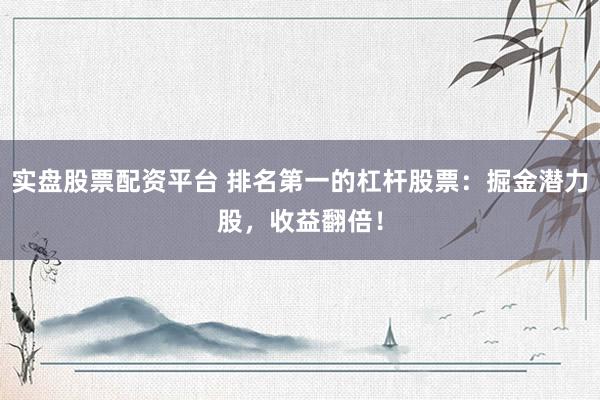 实盘股票配资平台 排名第一的杠杆股票：掘金潜力股，收益翻倍！