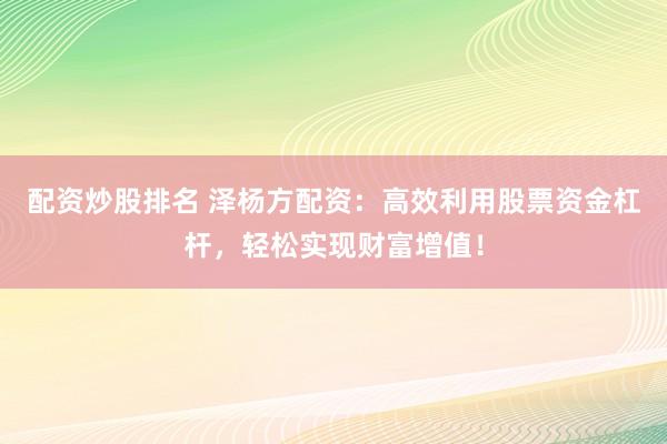 配资炒股排名 泽杨方配资：高效利用股票资金杠杆，轻松实现财富增值！