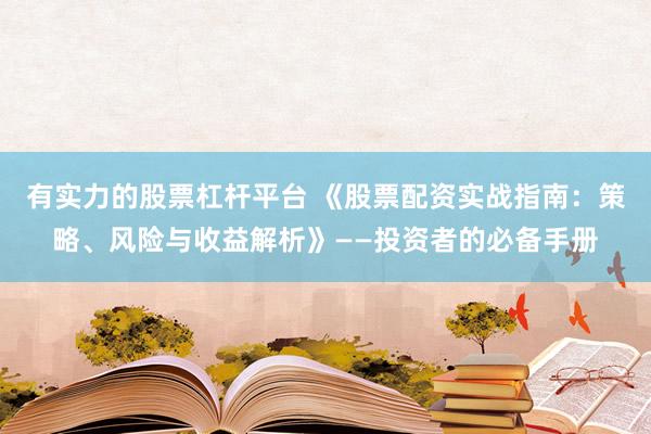 有实力的股票杠杆平台 《股票配资实战指南：策略、风险与收益解析》——投资者的必备手册