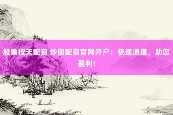 股票按天配资 炒股配资官网开户：极速通道，助您盈利！