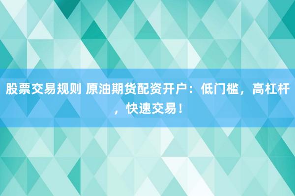 股票交易规则 原油期货配资开户：低门槛，高杠杆，快速交易！