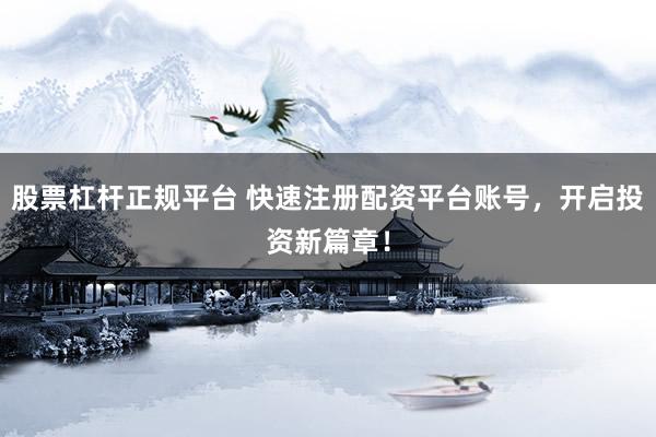 股票杠杆正规平台 快速注册配资平台账号，开启投资新篇章！