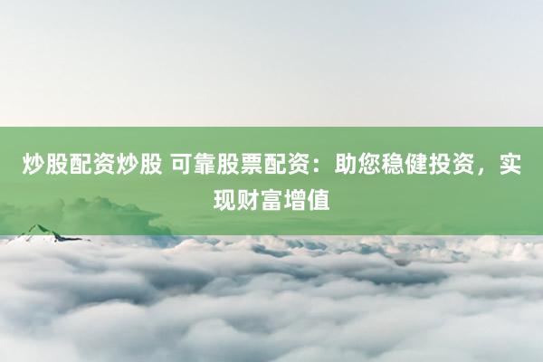 炒股配资炒股 可靠股票配资:助您稳健投资,实现财富增值