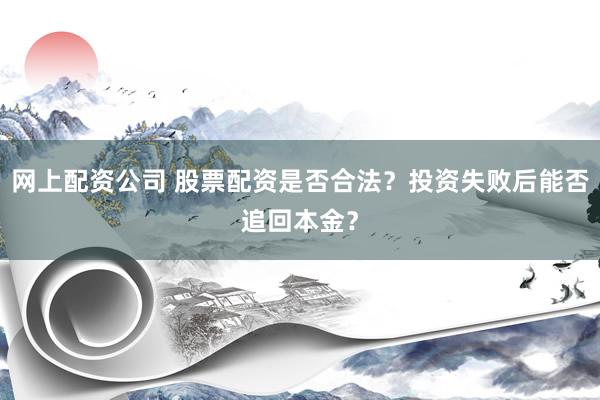网上配资公司 股票配资是否合法?投资失败后能否追回本金?