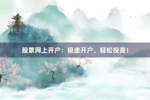 股票网上开户：极速开户，轻松投资！