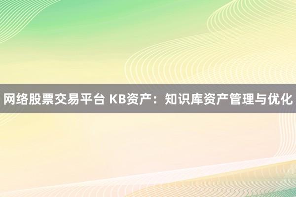 网络股票交易平台 KB资产：知识库资产管理与优化