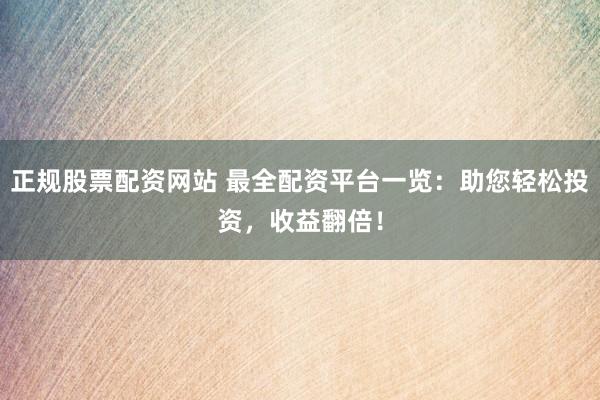 正规股票配资网站 最全配资平台一览：助您轻松投资，收益翻倍！