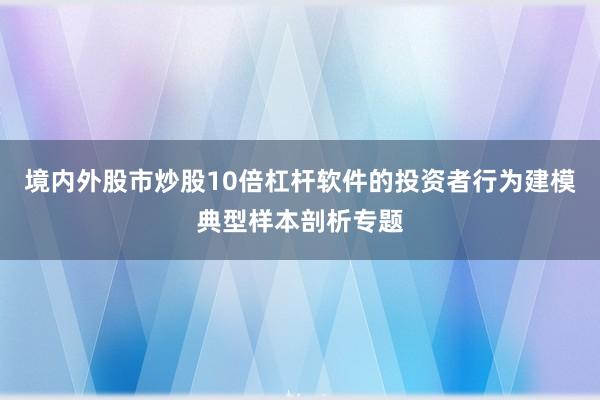 境内外股市炒股10倍杠杆软件的投资者行为建模典型样本剖析专题