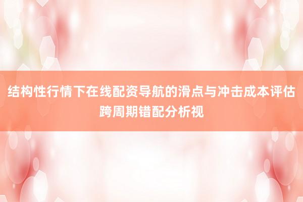 结构性行情下在线配资导航的滑点与冲击成本评估跨周期错配分析视