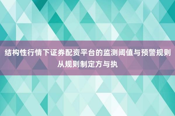 结构性行情下证券配资平台的监测阈值与预警规则从规则制定方与执