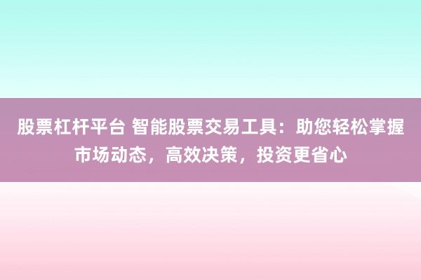 股票杠杆平台 智能股票交易工具:助您轻松掌握市场动态,高效决策,投资更省心