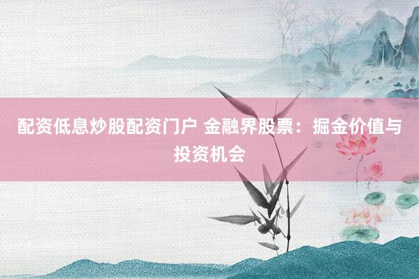 配资低息炒股配资门户 金融界股票:掘金价值与投资机会