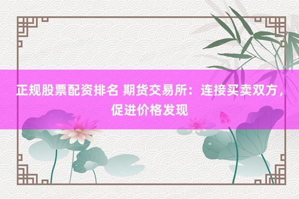 正规股票配资排名 期货交易所:连接买卖双方,促进价格发现