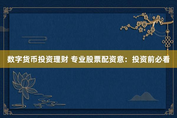 数字货币投资理财 专业股票配资意：投资前必看