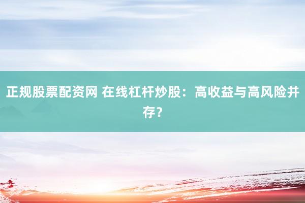 正规股票配资网 在线杠杆炒股：高收益与高风险并存？