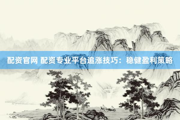 配资官网 配资专业平台追涨技巧：稳健盈利策略