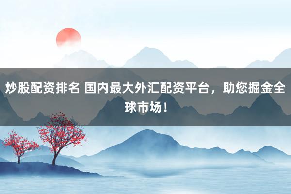 炒股配资排名 国内最大外汇配资平台，助您掘金全球市场！