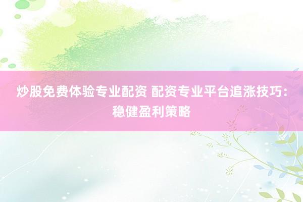 炒股免费体验专业配资 配资专业平台追涨技巧：稳健盈利策略