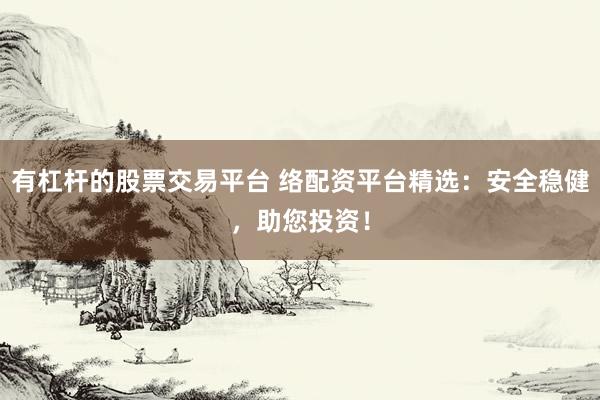 有杠杆的股票交易平台 络配资平台精选：安全稳健，助您投资！