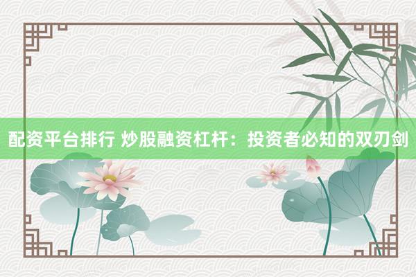配资平台排行 炒股融资杠杆：投资者必知的双刃剑
