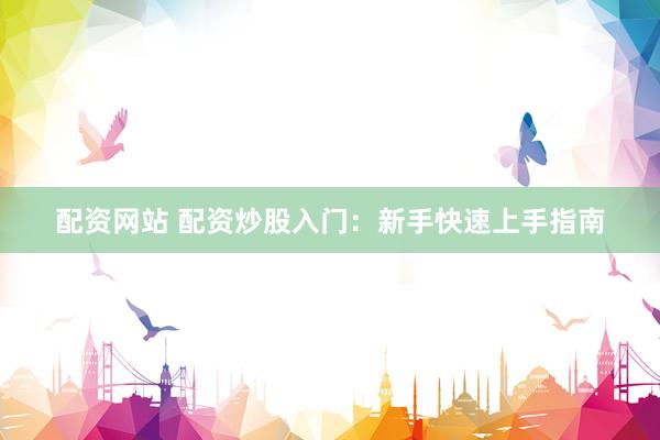 配资网站 配资炒股入门：新手快速上手指南