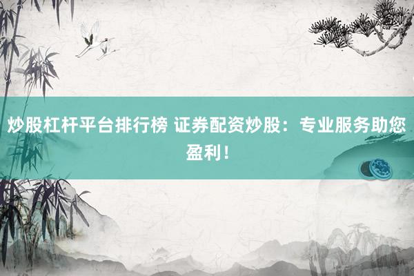 炒股杠杆平台排行榜 证券配资炒股：专业服务助您盈利！
