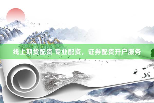 线上期货配资 专业配资，证券配资开户服务