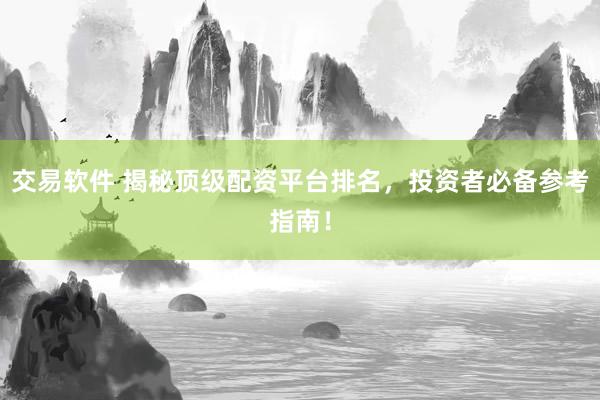交易软件 揭秘顶级配资平台排名，投资者必备参考指南！