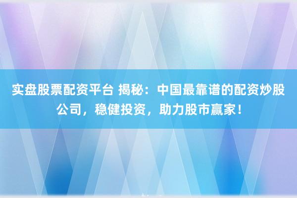 实盘股票配资平台 揭秘：中国最靠谱的配资炒股公司，稳健投资，助力股市赢家！