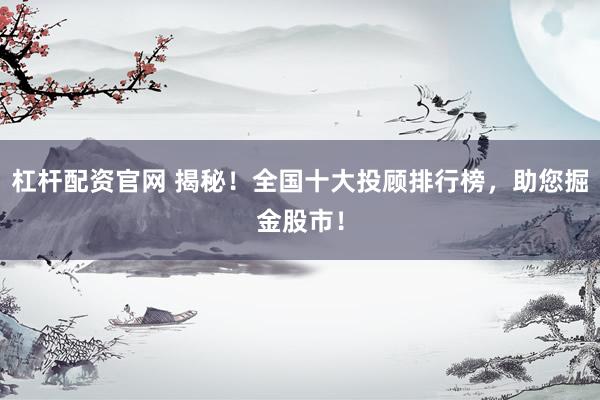 杠杆配资官网 揭秘!全国十大投顾排行榜,助您掘金股市!